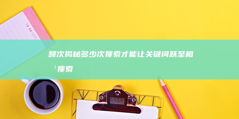 频次揭秘：多少次搜索才能让关键词跃至相关搜索榜？